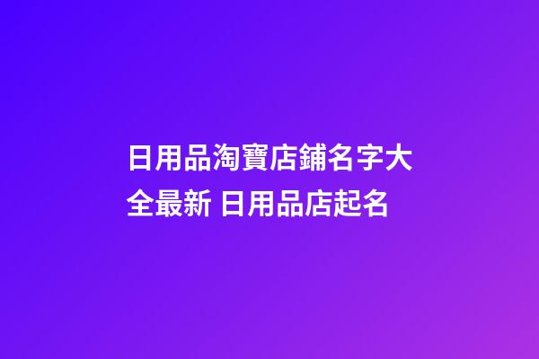 日用品淘寶店鋪名字大全最新 日用品店起名